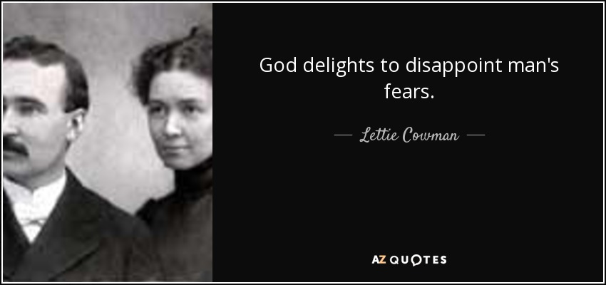 God delights to disappoint man's fears. - Lettie Cowman