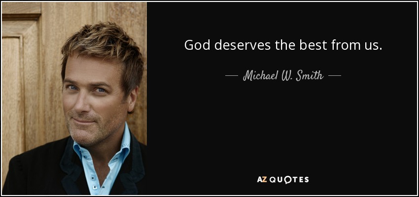 God deserves the best from us. - Michael W. Smith