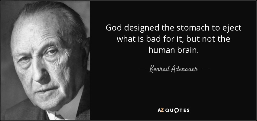 God designed the stomach to eject what is bad for it, but not the human brain. - Konrad Adenauer