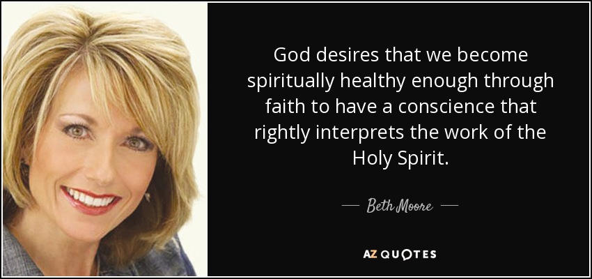 God desires that we become spiritually healthy enough through faith to have a conscience that rightly interprets the work of the Holy Spirit. - Beth Moore