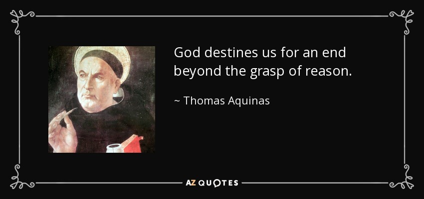 God destines us for an end beyond the grasp of reason. - Thomas Aquinas