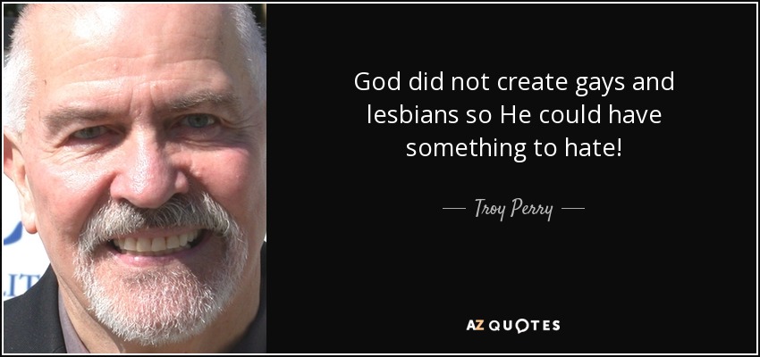 God did not create gays and lesbians so He could have something to hate! - Troy Perry