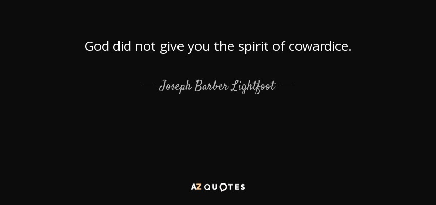 God did not give you the spirit of cowardice. - Joseph Barber Lightfoot