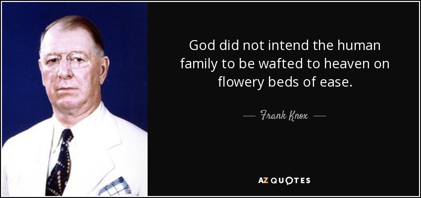 God did not intend the human family to be wafted to heaven on flowery beds of ease. - Frank Knox