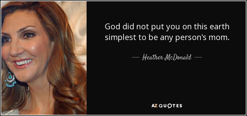 God did not put you on this earth simplest to be any person's mom. - Heather McDonald