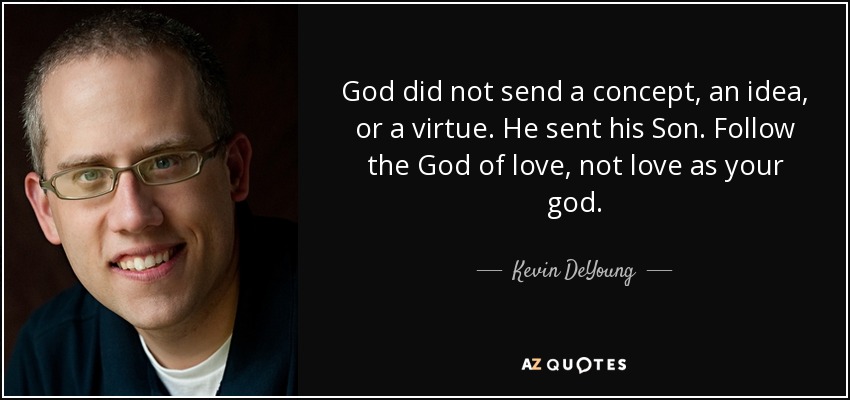 God did not send a concept, an idea, or a virtue. He sent his Son. Follow the God of love, not love as your god. - Kevin DeYoung