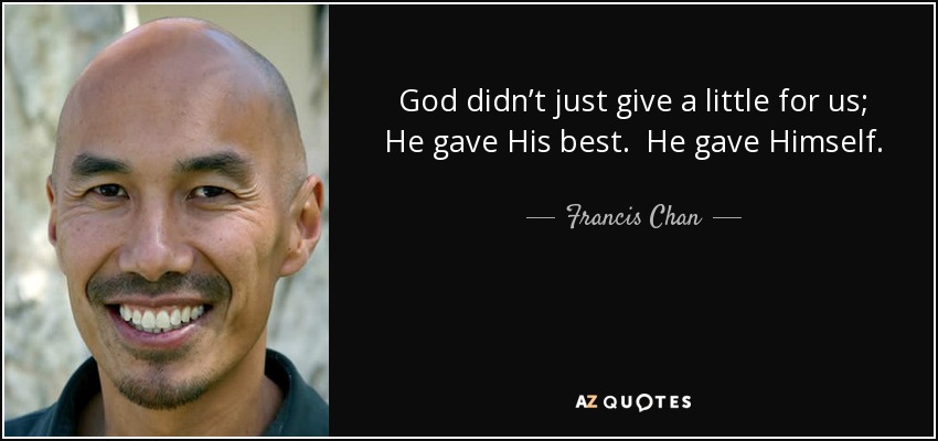 God didn’t just give a little for us; He gave His best. He gave Himself. - Francis Chan