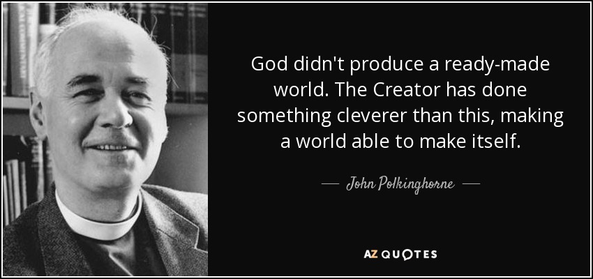 God didn't produce a ready-made world. The Creator has done something cleverer than this, making a world able to make itself. - John Polkinghorne