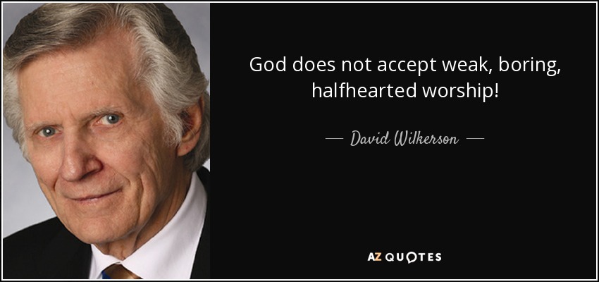 God does not accept weak, boring, halfhearted worship! - David Wilkerson