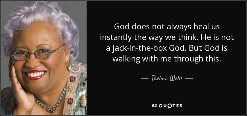 God does not always heal us instantly the way we think. He is not a jack-in-the-box God. But God is walking with me through this. - Thelma Wells