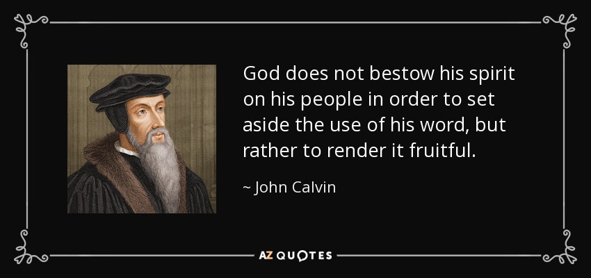 God does not bestow his spirit on his people in order to set aside the use of his word, but rather to render it fruitful. - John Calvin
