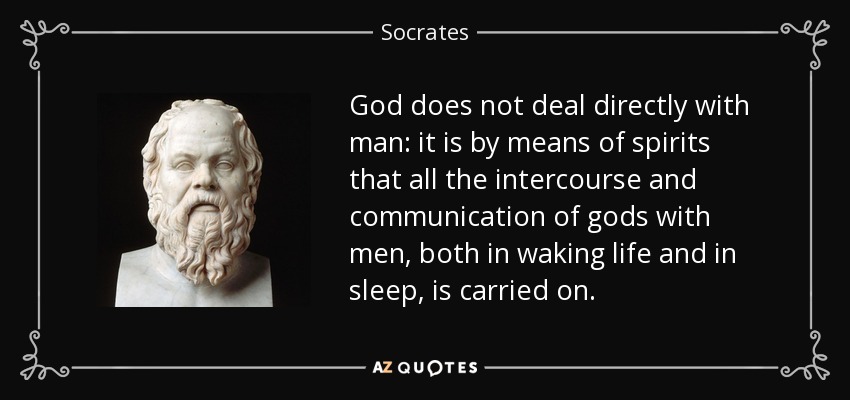 God does not deal directly with man: it is by means of spirits that all the intercourse and communication of gods with men, both in waking life and in sleep, is carried on. - Socrates