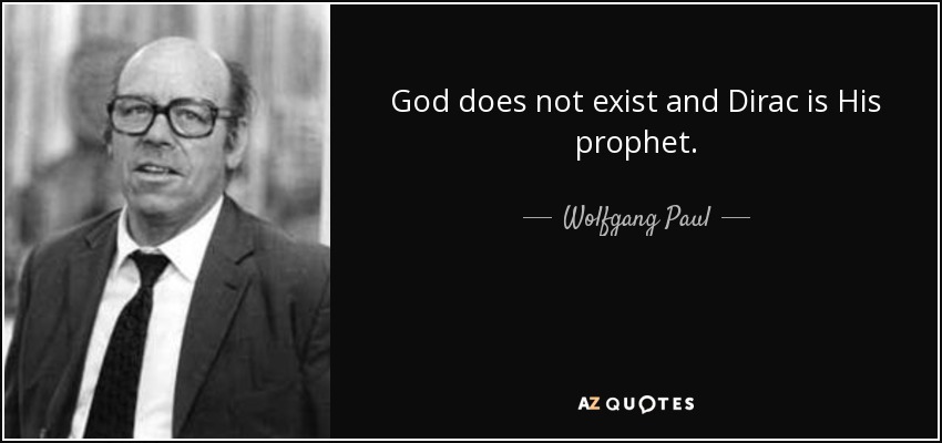 God does not exist and Dirac is His prophet. - Wolfgang Paul