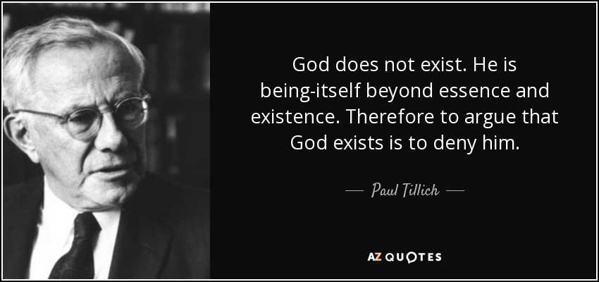 God does not exist. He is being-itself beyond essence and existence. Therefore to argue that God exists is to deny him. - Paul Tillich