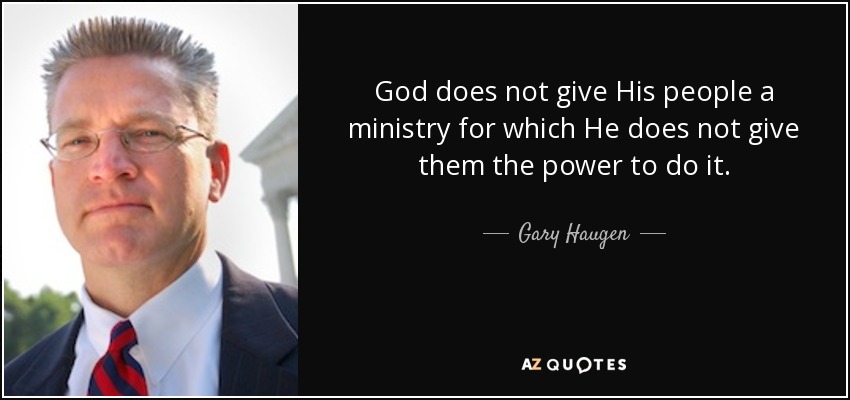 God does not give His people a ministry for which He does not give them the power to do it. - Gary Haugen