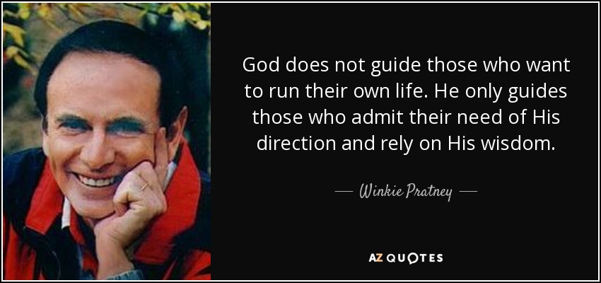 God does not guide those who want to run their own life. He only guides those who admit their need of His direction and rely on His wisdom. - Winkie Pratney