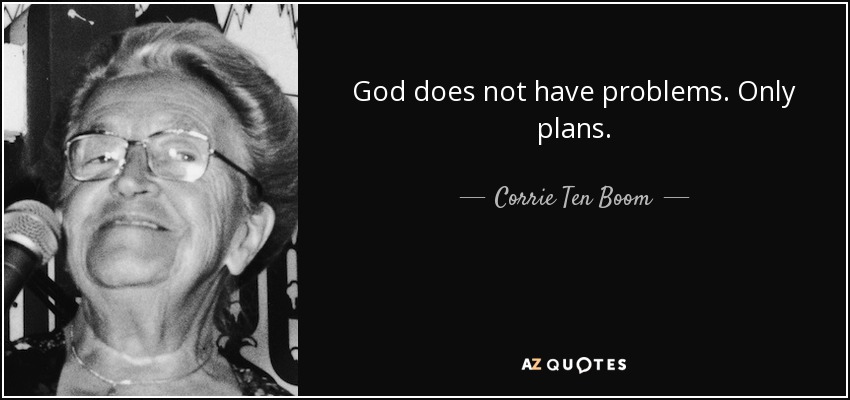 God does not have problems. Only plans. - Corrie Ten Boom