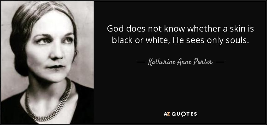 God does not know whether a skin is black or white, He sees only souls. - Katherine Anne Porter