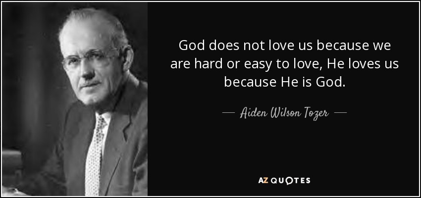 God does not love us because we are hard or easy to love, He loves us because He is God. - Aiden Wilson Tozer