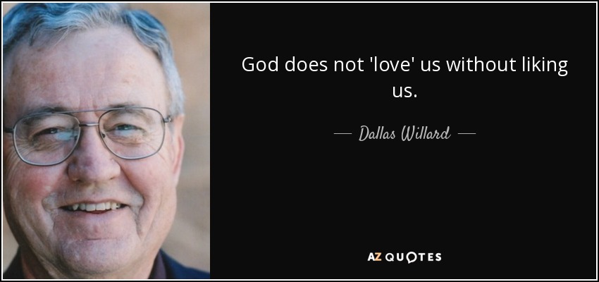 God does not 'love' us without liking us. - Dallas Willard