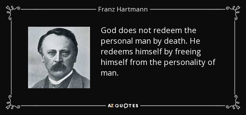 God does not redeem the personal man by death. He redeems himself by freeing himself from the personality of man. - Franz Hartmann