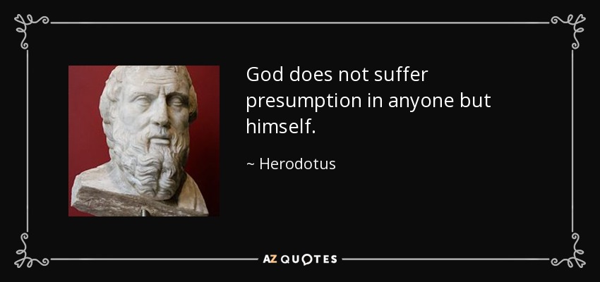 God does not suffer presumption in anyone but himself. - Herodotus