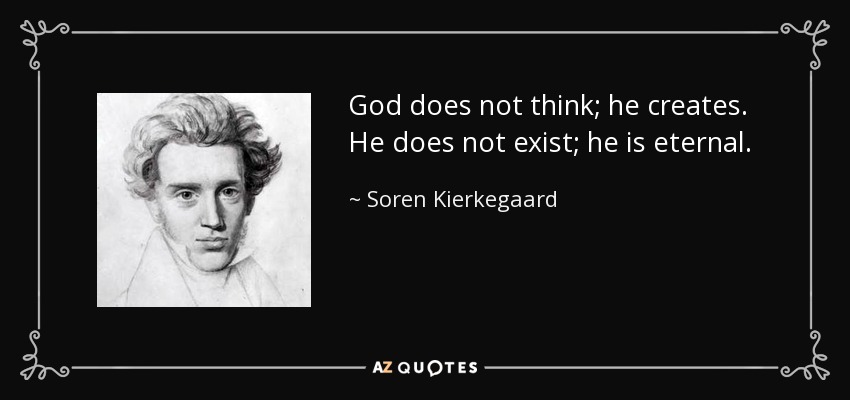 God does not think; he creates. He does not exist; he is eternal. - Soren Kierkegaard