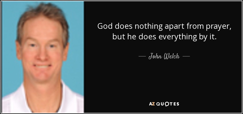God does nothing apart from prayer, but he does everything by it. - John Welch