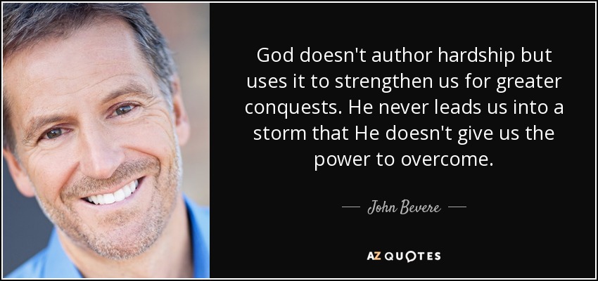 God doesn't author hardship but uses it to strengthen us for greater conquests. He never leads us into a storm that He doesn't give us the power to overcome. - John Bevere