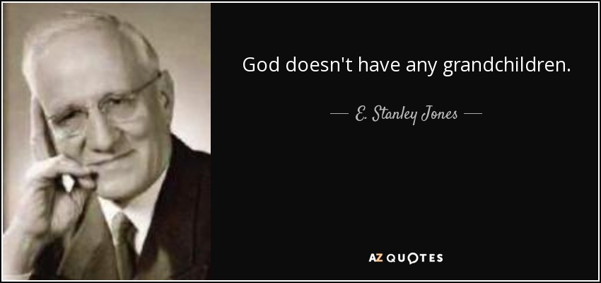 God doesn't have any grandchildren. - E. Stanley Jones