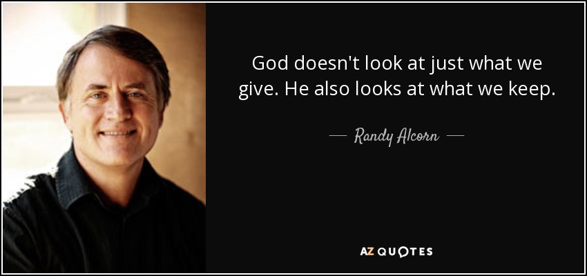 God doesn't look at just what we give. He also looks at what we keep. - Randy Alcorn