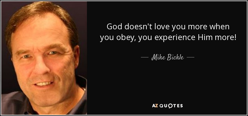 God doesn't love you more when you obey, you experience Him more! - Mike Bickle