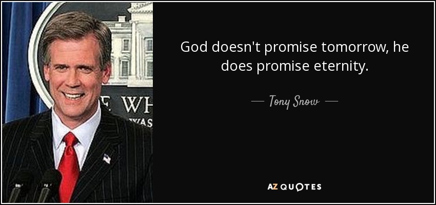 God doesn't promise tomorrow, he does promise eternity. - Tony Snow