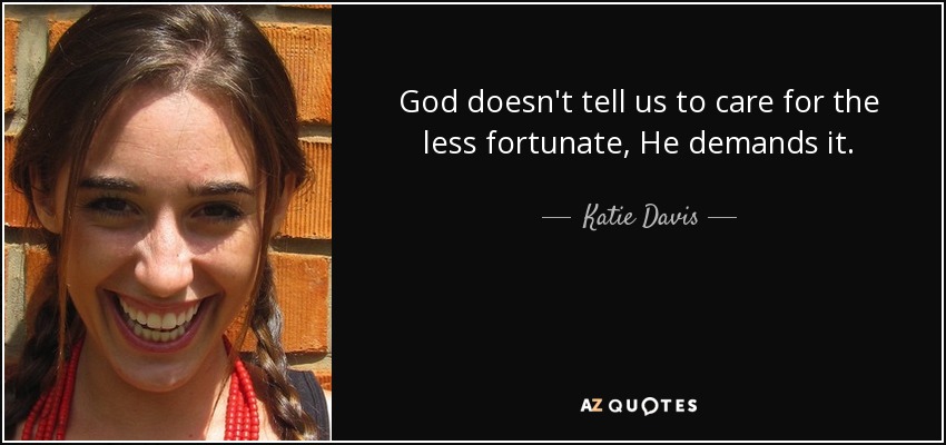 God doesn't tell us to care for the less fortunate, He demands it. - Katie Davis