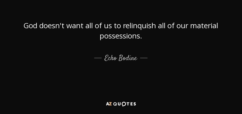 God doesn't want all of us to relinquish all of our material possessions. - Echo Bodine