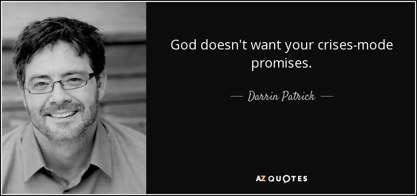 God doesn't want your crises-mode promises. - Darrin Patrick