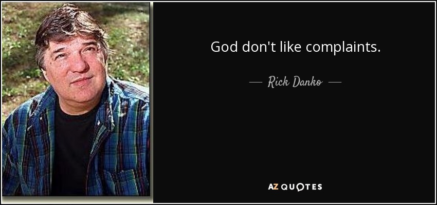 God don't like complaints. - Rick Danko