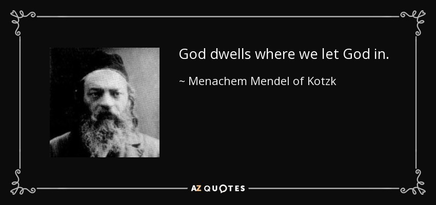 God dwells where we let God in. - Menachem Mendel of Kotzk