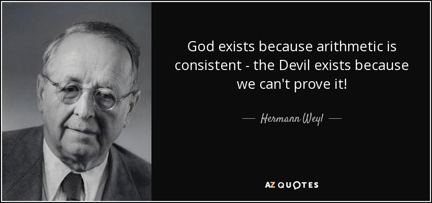 God exists because arithmetic is consistent - the Devil exists because we can't prove it! - Hermann Weyl