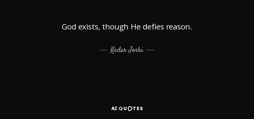 God exists, though He defies reason. - Kedar Joshi