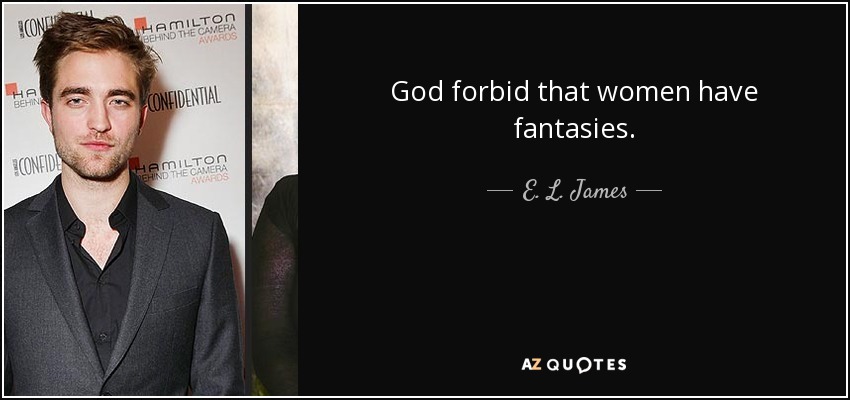 God forbid that women have fantasies. - E. L. James