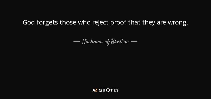 God forgets those who reject proof that they are wrong. - Nachman of Breslov