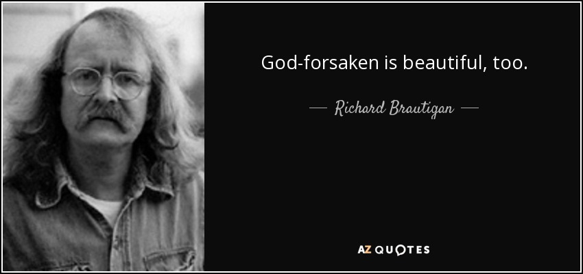God-forsaken is beautiful, too. - Richard Brautigan