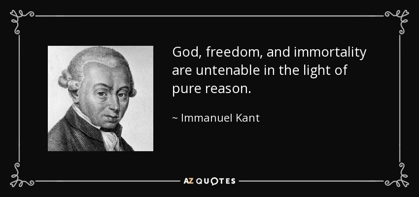 God, freedom, and immortality are untenable in the light of pure reason. - Immanuel Kant