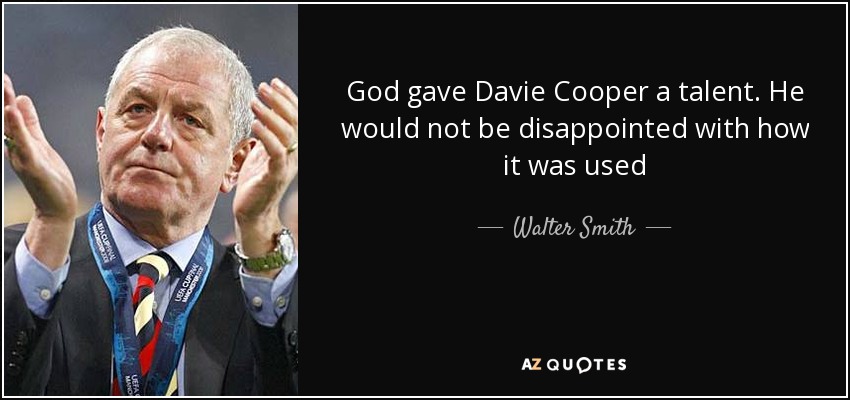 God gave Davie Cooper a talent. He would not be disappointed with how it was used - Walter Smith