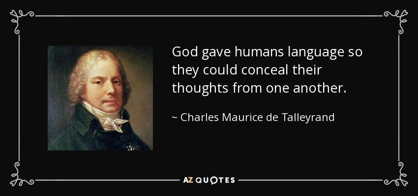 God gave humans language so they could conceal their thoughts from one another. - Charles Maurice de Talleyrand