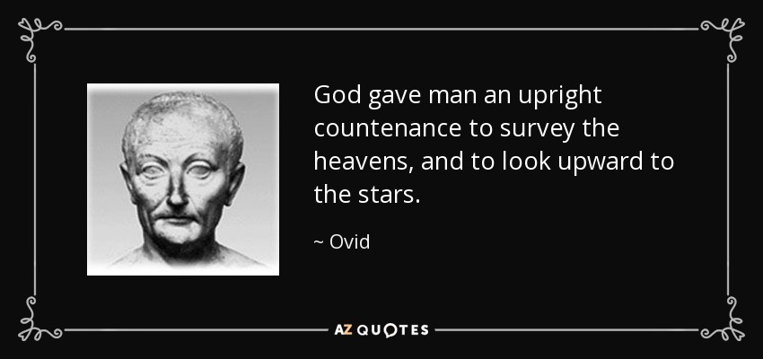 God gave man an upright countenance to survey the heavens, and to look upward to the stars. - Ovid