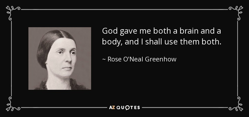 God gave me both a brain and a body, and I shall use them both. - Rose O'Neal Greenhow