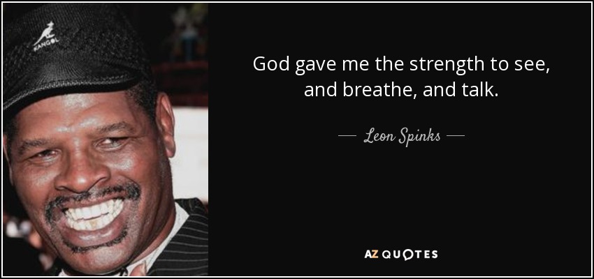 God gave me the strength to see, and breathe, and talk. - Leon Spinks