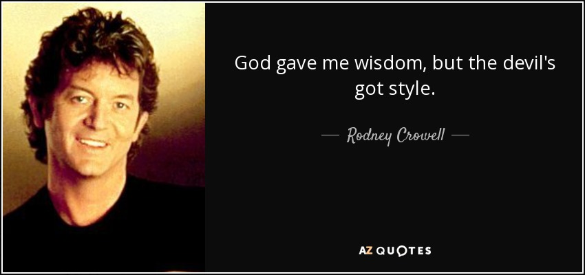 God gave me wisdom, but the devil's got style. - Rodney Crowell